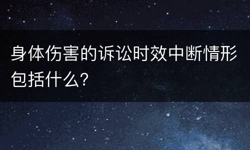 身体伤害的诉讼时效中断情形包括什么？