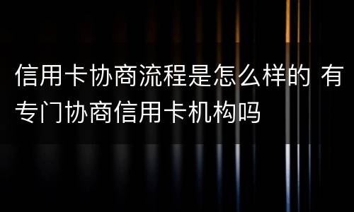 信用卡协商流程是怎么样的 有专门协商信用卡机构吗