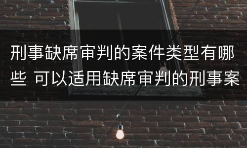 刑事缺席审判的案件类型有哪些 可以适用缺席审判的刑事案件包括哪些