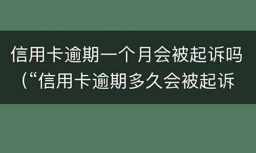 信用卡逾期一个月会被起诉吗（“信用卡逾期多久会被起诉”）