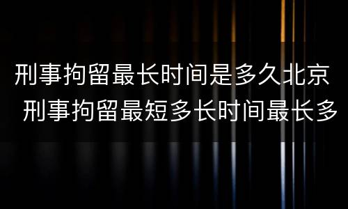 刑事拘留最长时间是多久北京 刑事拘留最短多长时间最长多长时间