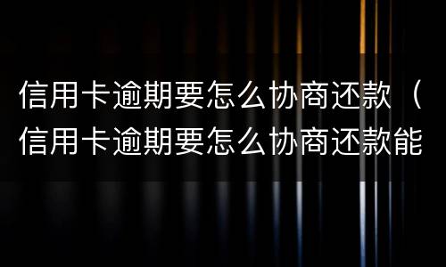信用卡逾期要怎么协商还款（信用卡逾期要怎么协商还款能成功）