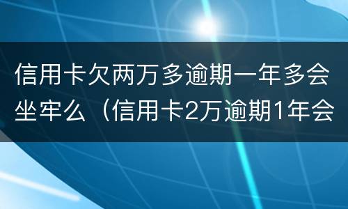 信用卡欠两万多逾期一年多会坐牢么（信用卡2万逾期1年会坐牢吗）