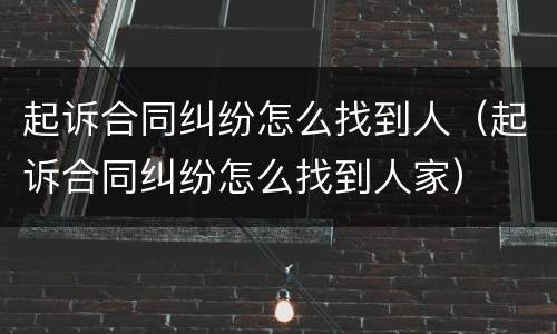 起诉合同纠纷怎么找到人（起诉合同纠纷怎么找到人家）