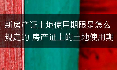 新房产证土地使用期限是怎么规定的 房产证上的土地使用期限