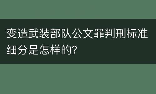 变造武装部队公文罪判刑标准细分是怎样的？