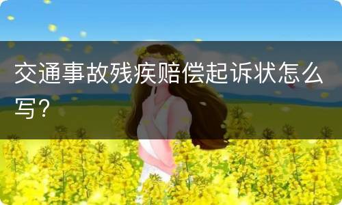 交通事故残疾赔偿起诉状怎么写?