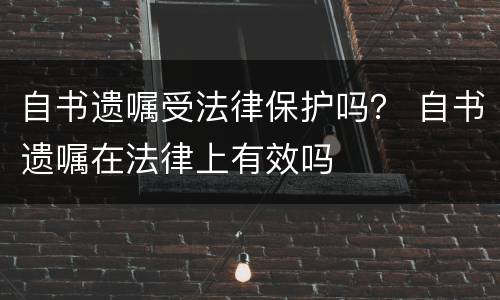 自书遗嘱受法律保护吗？ 自书遗嘱在法律上有效吗