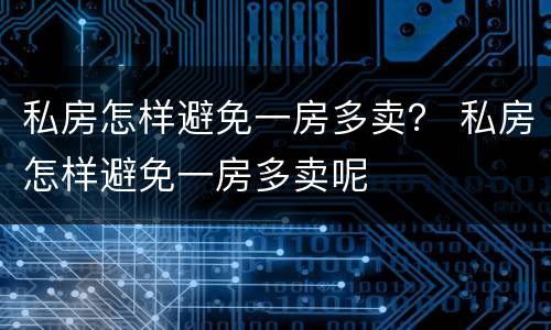 私房怎样避免一房多卖？ 私房怎样避免一房多卖呢