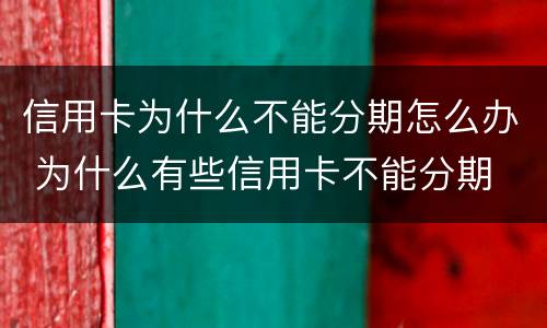 信用卡为什么不能分期怎么办 为什么有些信用卡不能分期