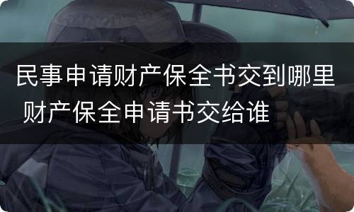 民事申请财产保全书交到哪里 财产保全申请书交给谁