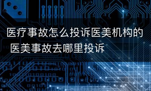 医疗事故怎么投诉医美机构的 医美事故去哪里投诉