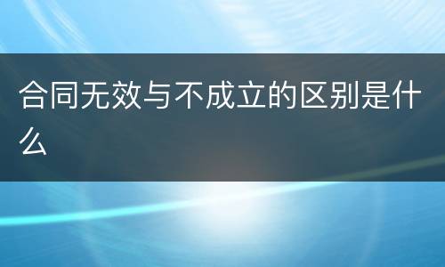合同无效与不成立的区别是什么