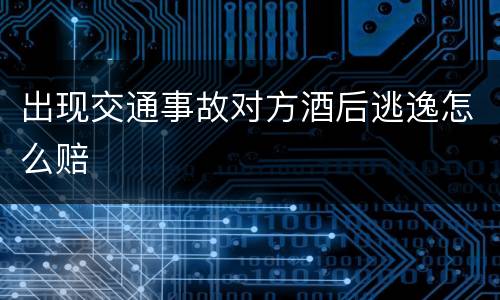出现交通事故对方酒后逃逸怎么赔