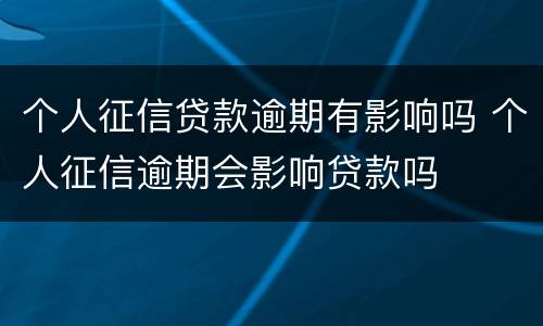 个人征信贷款逾期有影响吗 个人征信逾期会影响贷款吗