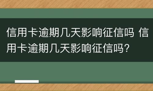 信用卡逾期几天影响征信吗 信用卡逾期几天影响征信吗?
