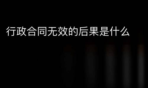 行政合同无效的后果是什么