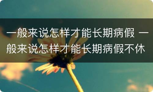 一般来说怎样才能长期病假 一般来说怎样才能长期病假不休