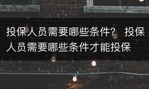 投保人员需要哪些条件？ 投保人员需要哪些条件才能投保