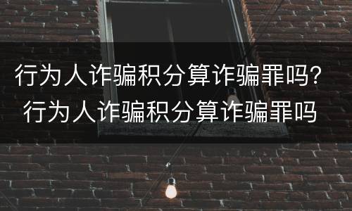 行为人诈骗积分算诈骗罪吗？ 行为人诈骗积分算诈骗罪吗