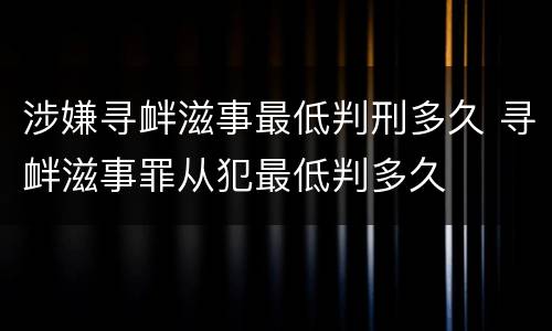涉嫌寻衅滋事最低判刑多久 寻衅滋事罪从犯最低判多久