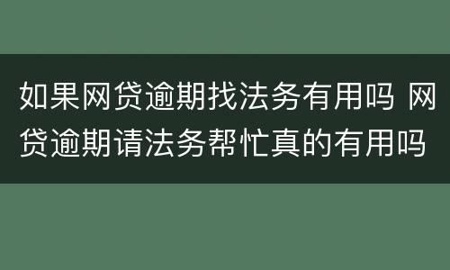如果网贷逾期找法务有用吗 网贷逾期请法务帮忙真的有用吗