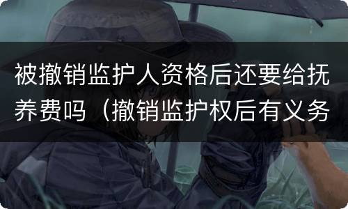 被撤销监护人资格后还要给抚养费吗（撤销监护权后有义务继续付抚养费吗）