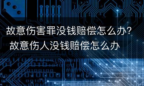 故意伤害罪没钱赔偿怎么办？ 故意伤人没钱赔偿怎么办