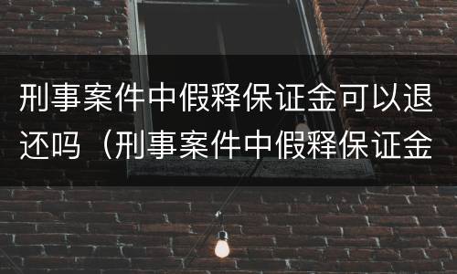 刑事案件中假释保证金可以退还吗（刑事案件中假释保证金可以退还吗）