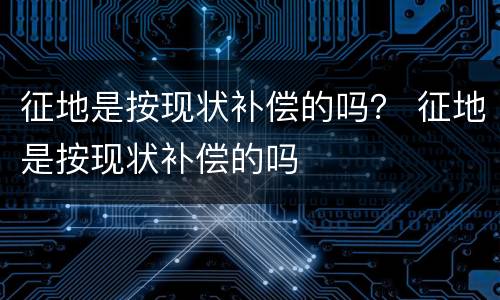 征地是按现状补偿的吗？ 征地是按现状补偿的吗