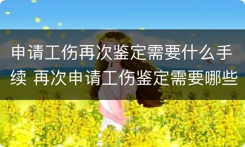 申请工伤再次鉴定需要什么手续 再次申请工伤鉴定需要哪些材料?