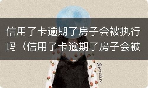 信用了卡逾期了房子会被执行吗（信用了卡逾期了房子会被执行吗怎么还）