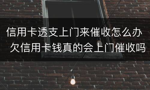 信用卡透支上门来催收怎么办 欠信用卡钱真的会上门催收吗