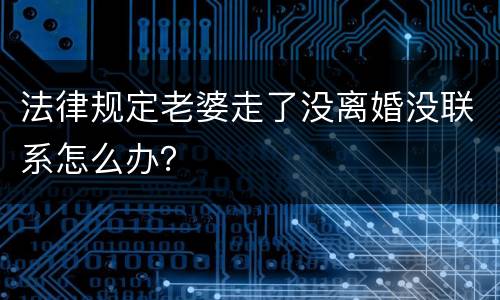 法律规定老婆走了没离婚没联系怎么办？