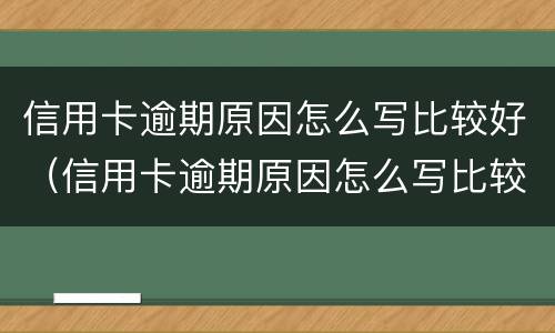 信用卡逾期原因怎么写比较好（信用卡逾期原因怎么写比较好我是投资失败）
