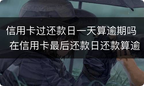 信用卡过还款日一天算逾期吗 在信用卡最后还款日还款算逾期不