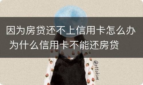 因为房贷还不上信用卡怎么办 为什么信用卡不能还房贷