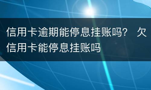 信用卡逾期能停息挂账吗？ 欠信用卡能停息挂账吗