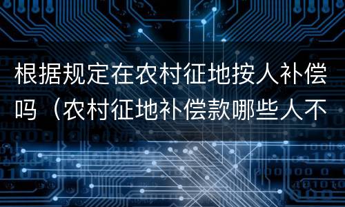 根据规定在农村征地按人补偿吗（农村征地补偿款哪些人不享受）