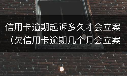 信用卡逾期起诉多久才会立案（欠信用卡逾期几个月会立案）