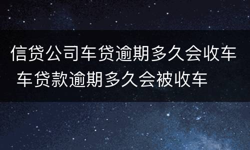 信贷公司车贷逾期多久会收车 车贷款逾期多久会被收车