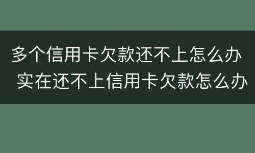 多个信用卡欠款还不上怎么办 实在还不上信用卡欠款怎么办