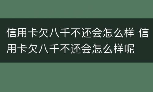 信用卡欠八千不还会怎么样 信用卡欠八千不还会怎么样呢