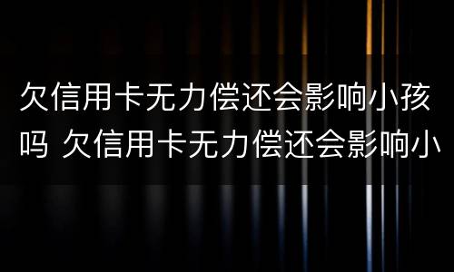 欠信用卡无力偿还会影响小孩吗 欠信用卡无力偿还会影响小孩吗知乎
