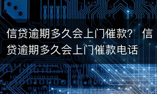信贷逾期多久会上门催款？ 信贷逾期多久会上门催款电话