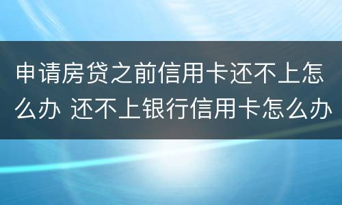 申请房贷之前信用卡还不上怎么办 还不上银行信用卡怎么办