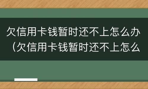 欠信用卡钱暂时还不上怎么办（欠信用卡钱暂时还不上怎么办呢）