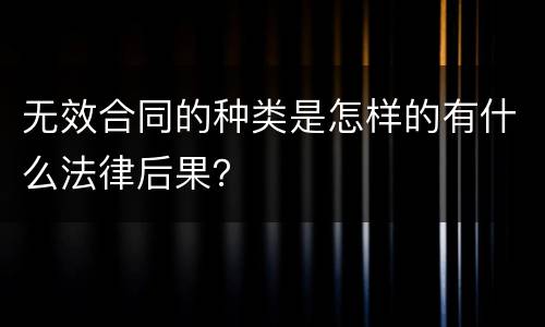 无效合同的种类是怎样的有什么法律后果？
