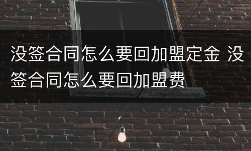 没签合同怎么要回加盟定金 没签合同怎么要回加盟费