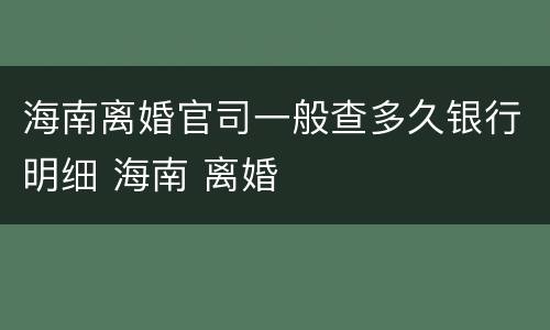 海南离婚官司一般查多久银行明细 海南 离婚